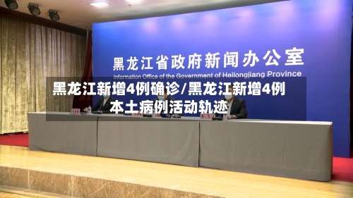 黑龙江新增4例确诊/黑龙江新增4例本土病例活动轨迹