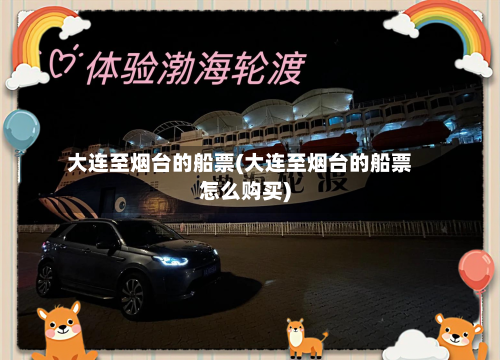 大连至烟台的船票(大连至烟台的船票怎么购买)