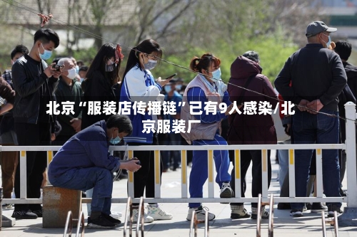 北京“服装店传播链	”已有9人感染/北京服装厂-第2张图片