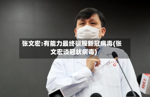 张文宏:有能力最终驯服新冠病毒(张文宏谈冠状病毒)