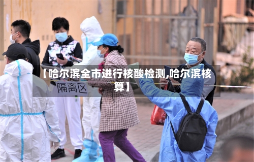 【哈尔滨全市进行核酸检测,哈尔滨核算】-第3张图片