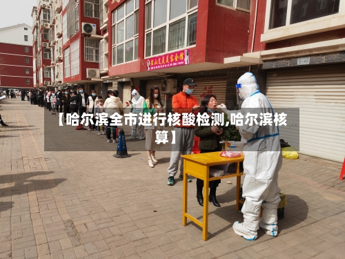 【哈尔滨全市进行核酸检测,哈尔滨核算】-第2张图片
