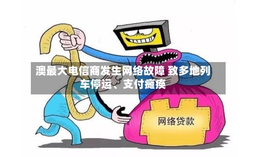 澳最大电信商发生网络故障 致多地列车停运、支付瘫痪