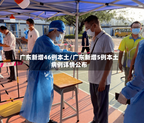广东新增46例本土/广东新增5例本土病例详情公布