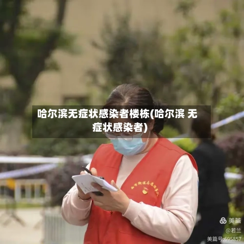 哈尔滨无症状感染者楼栋(哈尔滨 无症状感染者)-第2张图片