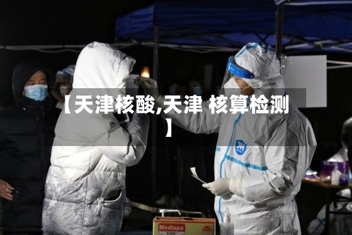 【天津核酸,天津 核算检测】-第2张图片