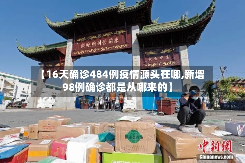 【16天确诊484例疫情源头在哪,新增98例确诊都是从哪来的】-第2张图片