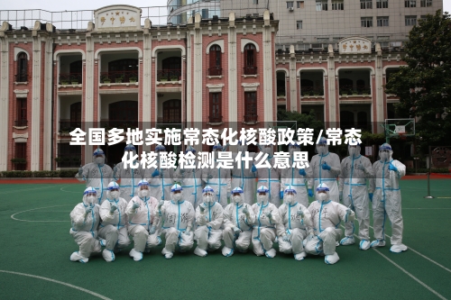 全国多地实施常态化核酸政策/常态化核酸检测是什么意思-第2张图片
