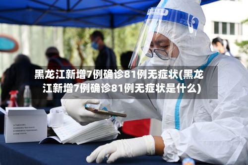 黑龙江新增7例确诊81例无症状(黑龙江新增7例确诊81例无症状是什么)-第2张图片