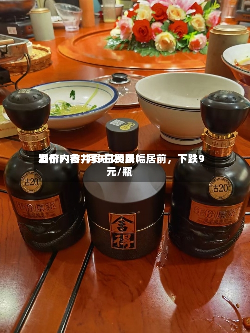 酒价内参7月9日费用发布：古井贡古20跌幅居前，下跌9元/瓶-第2张图片