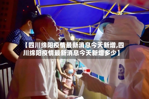【四川绵阳疫情最新消息今天新增,四川绵阳疫情最新消息今天新增多少】
