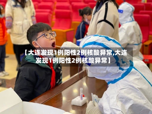 【大连发现1例阳性2例核酸异常,大连发现1例阳性2例核酸异常】-第3张图片