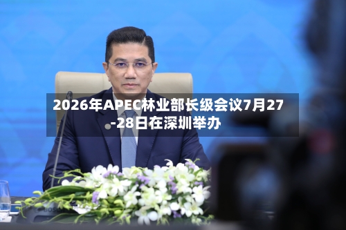 2026年APEC林业部长级会议7月27-28日在深圳举办-第2张图片