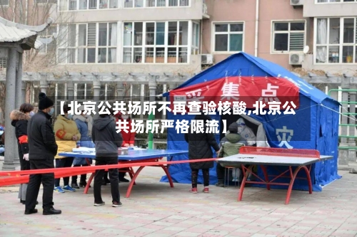 【北京公共场所不再查验核酸,北京公共场所严格限流】-第3张图片