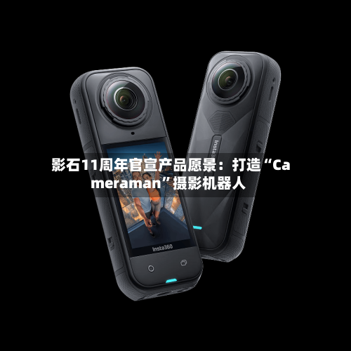 影石11周年官宣产品愿景：打造“Cameraman”摄影机器人-第2张图片