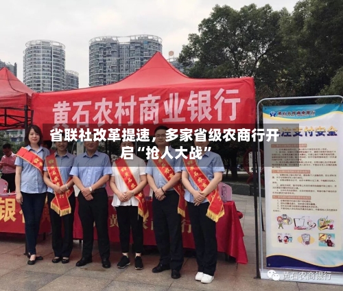 省联社改革提速，多家省级农商行开启“抢人大战”