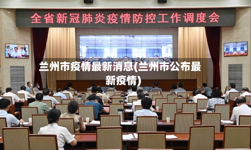 兰州市疫情最新消息(兰州市公布最新疫情)