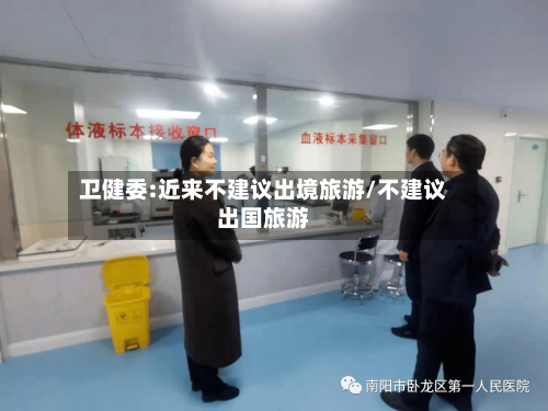 卫健委:近来不建议出境旅游/不建议出国旅游