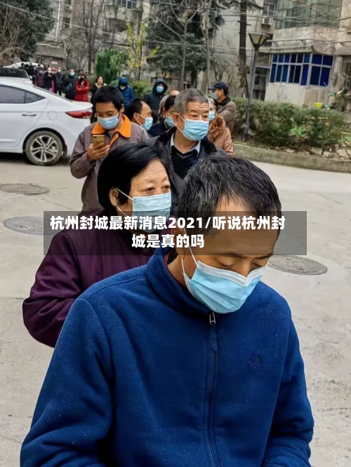 杭州封城最新消息2021/听说杭州封城是真的吗-第3张图片