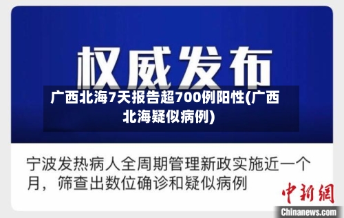 广西北海7天报告超700例阳性(广西北海疑似病例)-第2张图片