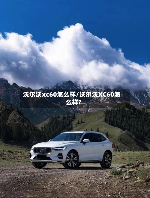 沃尔沃xc60怎么样/沃尔沃XC60怎么样?