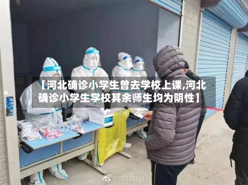【河北确诊小学生曾去学校上课,河北确诊小学生学校其余师生均为阴性】