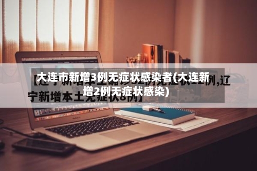 大连市新增3例无症状感染者(大连新增2例无症状感染)-第2张图片