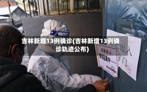 吉林新增13例确诊(吉林新增13例确诊轨迹公布)-第2张图片