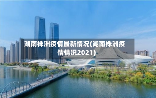 湖南株洲疫情最新情况(湖南株洲疫情情况2021)-第2张图片