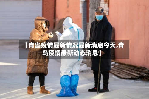 【青岛疫情最新情况最新消息今天,青岛疫情最新动态消息】-第2张图片