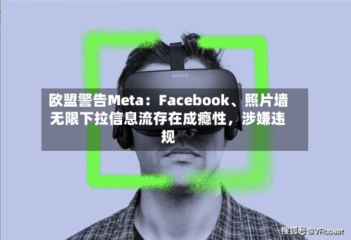 欧盟警告Meta：Facebook、照片墙无限下拉信息流存在成瘾性，涉嫌违规-第2张图片