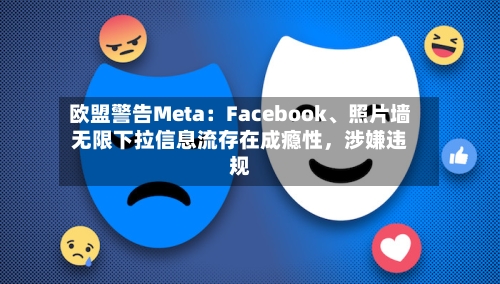 欧盟警告Meta：Facebook、照片墙无限下拉信息流存在成瘾性	，涉嫌违规-第1张图片