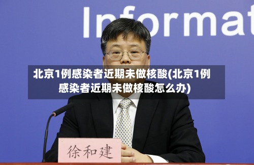 北京1例感染者近期未做核酸(北京1例感染者近期未做核酸怎么办)-第3张图片