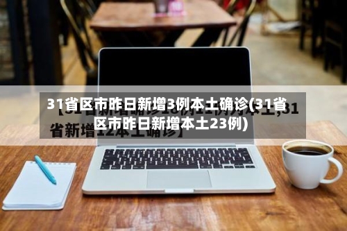 31省区市昨日新增3例本土确诊(31省区市昨日新增本土23例)-第3张图片