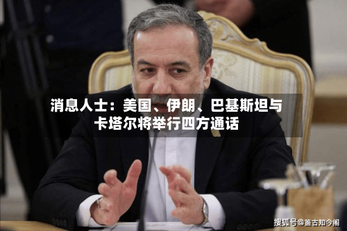 消息人士：美国	、伊朗、巴基斯坦与卡塔尔将举行四方通话-第2张图片