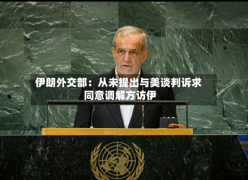 伊朗外交部：从未提出与美谈判诉求 同意调解方访伊