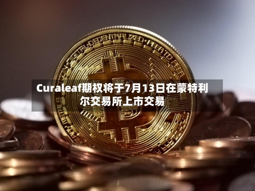 Curaleaf期权将于7月13日在蒙特利尔交易所上市交易