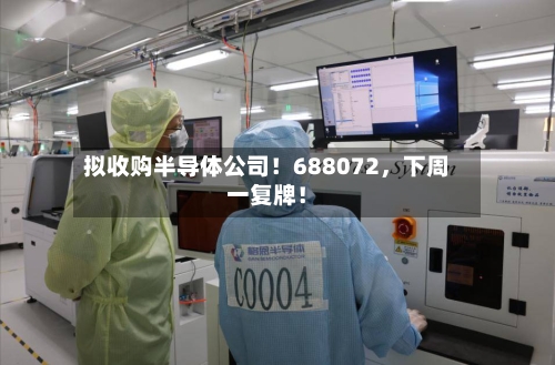 拟收购半导体公司！688072，下周一复牌！-第2张图片