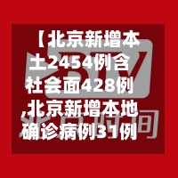 【北京新增本土2454例含社会面428例,北京新增本地确诊病例31例】
