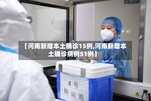 【河南新增本土确诊15例,河南新增本土确诊病例51例】-第2张图片