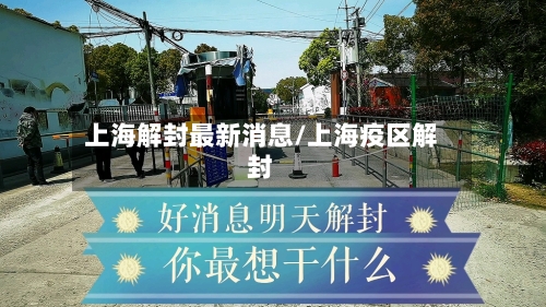 上海解封最新消息/上海疫区解封