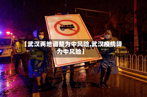 【武汉两地调整为中风险,武汉疫情降为中风险】-第1张图片