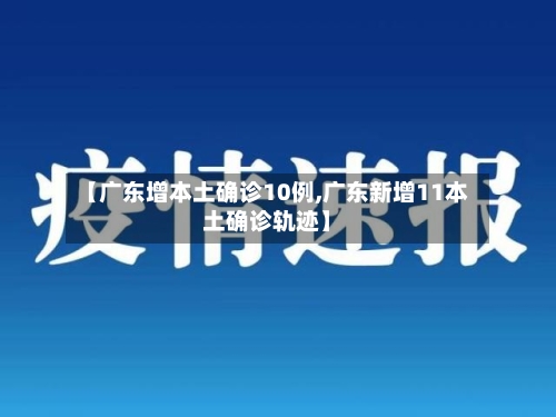 【广东增本土确诊10例,广东新增11本土确诊轨迹】-第3张图片