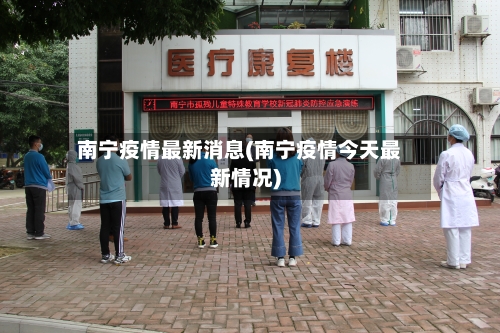南宁疫情最新消息(南宁疫情今天最新情况)-第2张图片