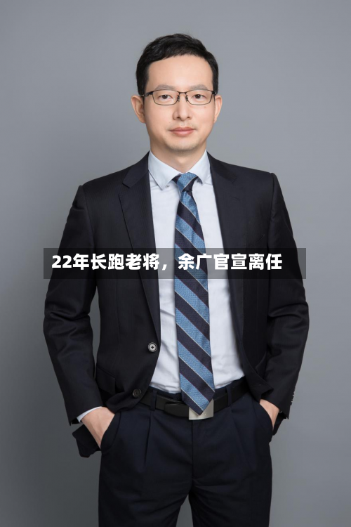 22年长跑老将，余广官宣离任-第2张图片