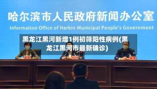 黑龙江黑河新增1例初筛阳性病例(黑龙江黑河市最新确诊)-第3张图片