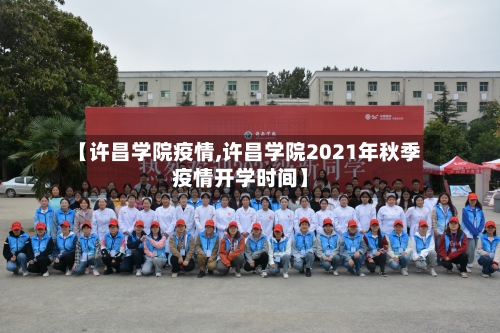 【许昌学院疫情,许昌学院2021年秋季疫情开学时间】