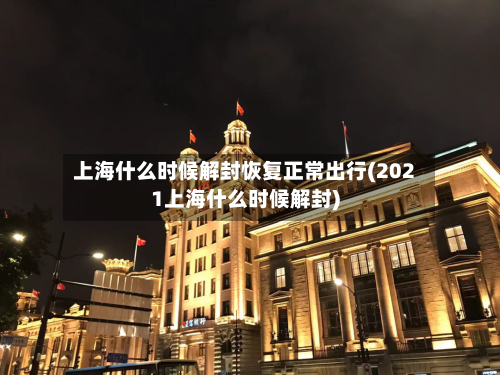 上海什么时候解封恢复正常出行(2021上海什么时候解封)-第2张图片