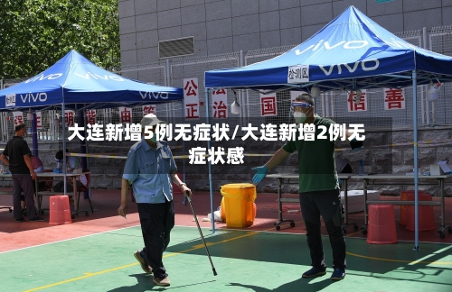 大连新增5例无症状/大连新增2例无症状感