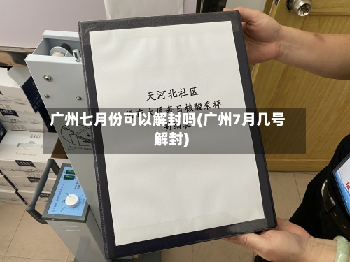 广州七月份可以解封吗(广州7月几号解封)